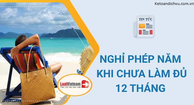 Từ 2021, chưa làm đủ 12 tháng được nghỉ bao nhiêu ngày phép?