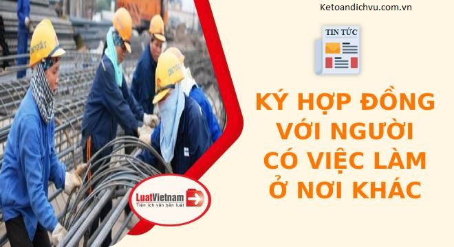 Lưu ý gì khi ký hợp đồng với người đã có việc làm ở nơi khác?