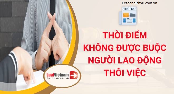 7 thời điểm không được buộc người lao động thôi việc từ 2021