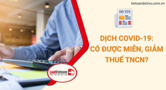 Dịch COVID: Có được miễn, giảm thuế thu nhập cá nhân?