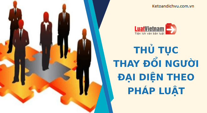 Hướng dẫn thủ tục thay đổi người đại diện theo pháp luật 2021 nhanh chóng