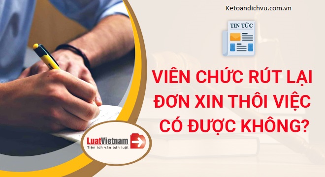 Viên chức rút lại đơn xin thôi việc có được không?
